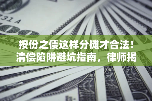 北京按份之债这样分摊才合法！清偿陷阱避坑指南，律师揭秘关键条款
