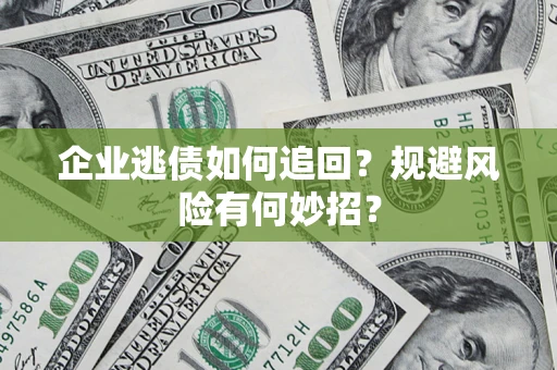 北京企业逃债如何追回？规避风险有何妙招？