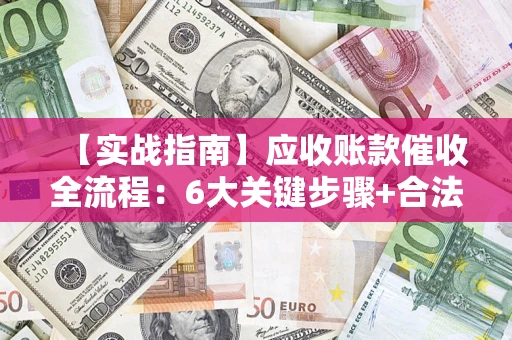 北京【实战指南】应收账款催收全流程：6大关键步骤+合法回款技巧