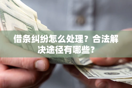 北京借条纠纷怎么处理？合法解决途径有哪些？