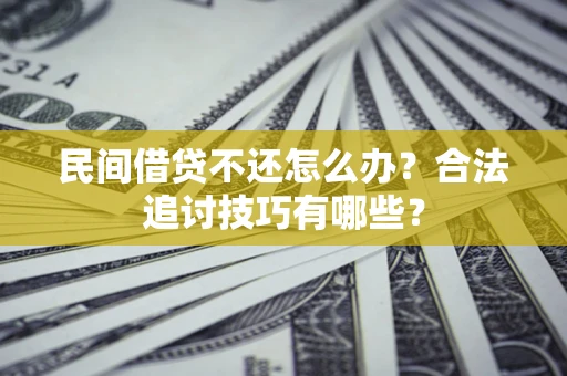 北京民间借贷不还怎么办？合法追讨技巧有哪些？