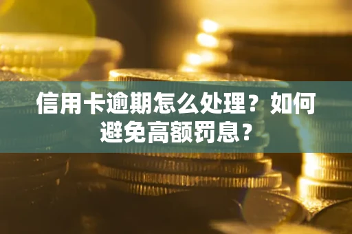 北京信用卡逾期怎么处理？如何避免高额罚息？