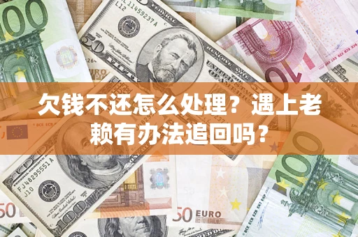 北京欠钱不还怎么处理？遇上老赖有办法追回吗？