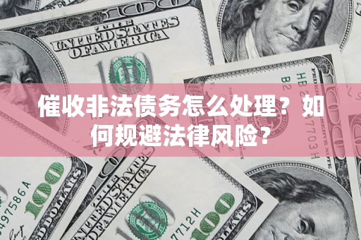 北京催收非法债务怎么处理？如何规避法律风险？