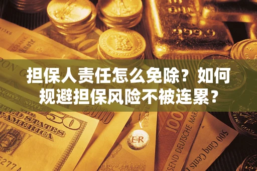 北京担保人责任怎么免除？如何规避担保风险不被连累？