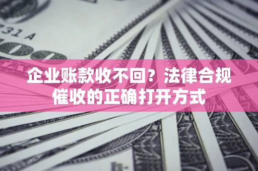 北京企业账款收不回？法律合规催收的正确打开方式
