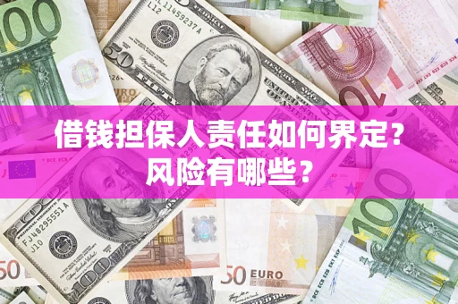 北京借钱担保人责任如何界定?风险有哪些? 北京借钱担保人责任如何界定?风险有哪些?
