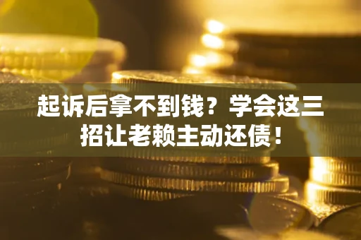 北京起诉后拿不到钱？学会这三招让老赖主动还债！