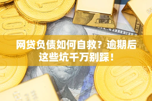 北京网贷负债如何自救？逾期后这些坑千万别踩！