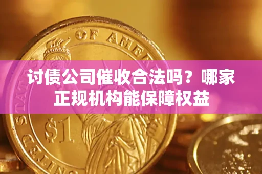 北京讨债公司催收合法吗？哪家正规机构能保障权益