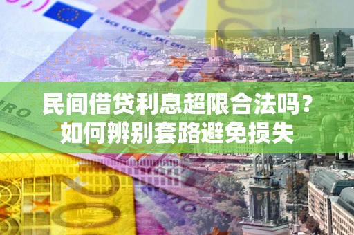 北京民间借贷利息超限合法吗？如何辨别套路避免损失