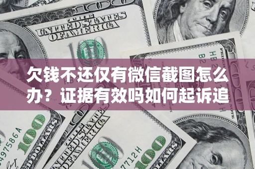 北京欠钱不还仅有微信截图怎么办？证据有效吗如何起诉追回欠款？