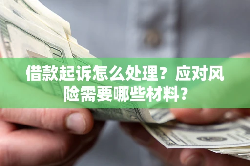 北京借款起诉怎么处理？应对风险需要哪些材料？