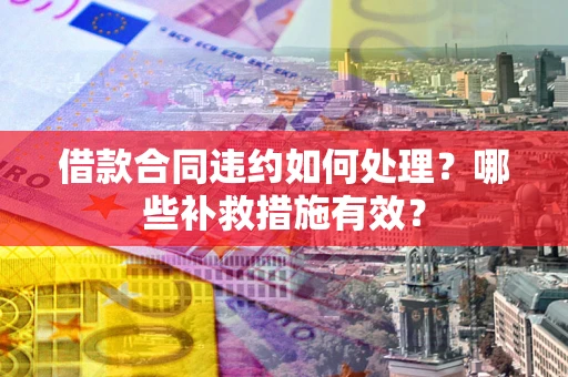 北京借款合同违约如何处理？哪些补救措施有效？