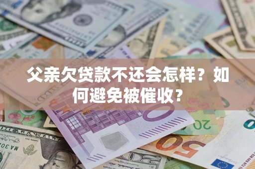 北京父亲欠贷款不还会怎样？如何避免被催收？