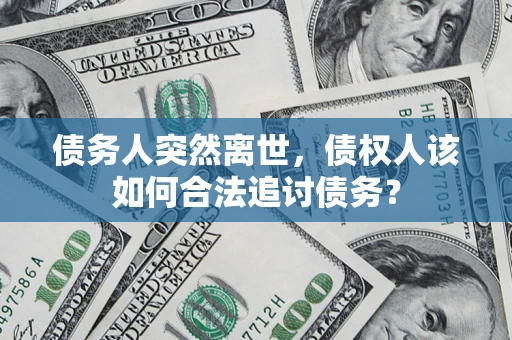 北京债务人突然离世，债权人该如何合法追讨债务？
