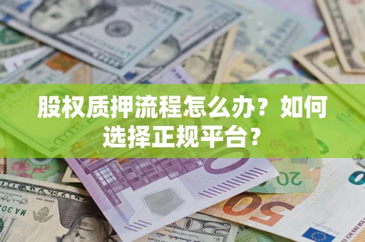 北京股权质押流程怎么办？如何选择正规平台？