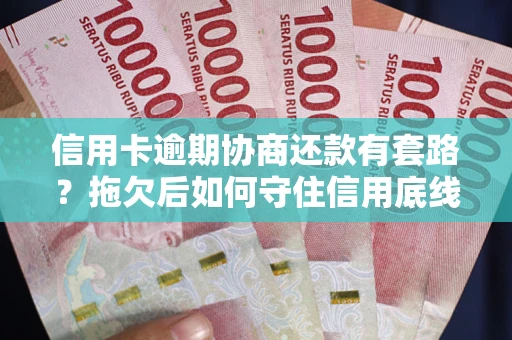 北京信用卡逾期协商还款有套路？拖欠后如何守住信用底线？