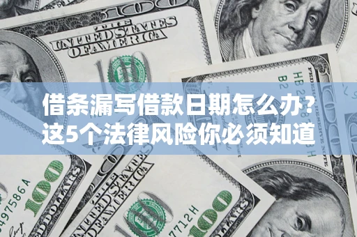 北京借条漏写借款日期怎么办？这5个法律风险你必须知道