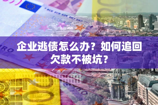 北京企业逃债怎么办？如何追回欠款不被坑？