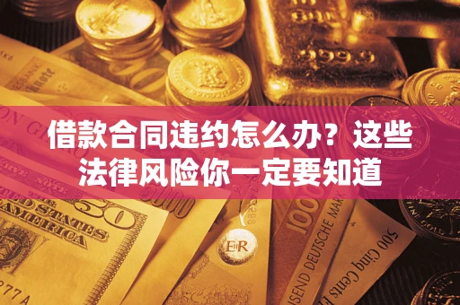 北京借款合同违约怎么办？这些法律风险你一定要知道