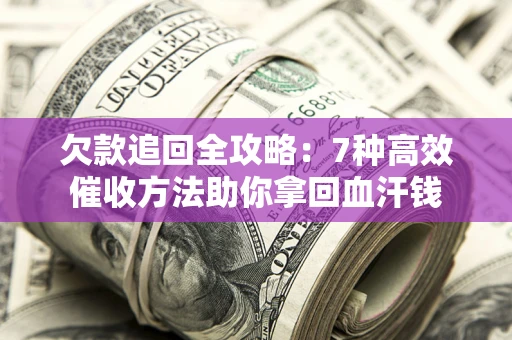 北京欠款追回全攻略：7种高效催收方法助你拿回血汗钱