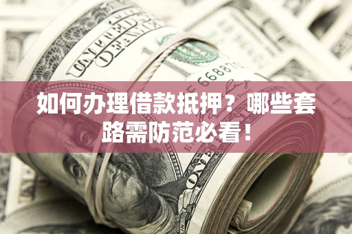 北京如何办理借款抵押？哪些套路需防范必看！