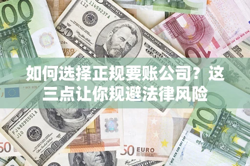 北京如何选择正规要账公司？这三点让你规避法律风险
