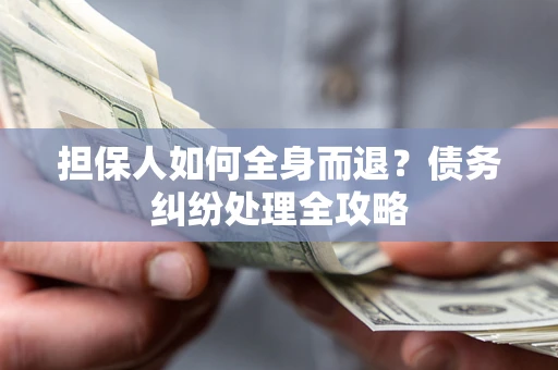 北京担保人如何全身而退？债务纠纷处理全攻略