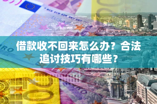 北京借款收不回来怎么办？合法追讨技巧有哪些？