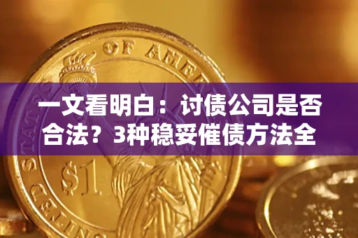北京一文看明白：讨债公司是否合法？3种稳妥催债方法全解析