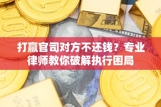 北京打赢官司对方不还钱？专业律师教你破解执行困局