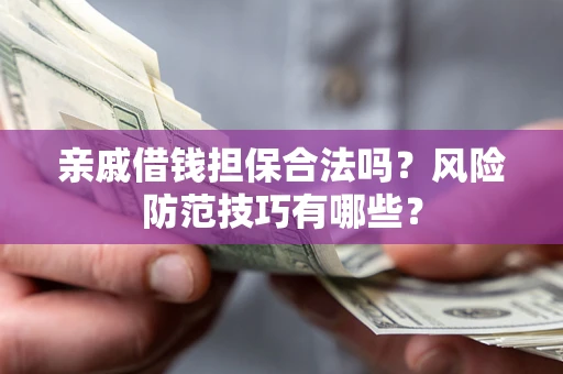 北京亲戚借钱担保合法吗？风险防范技巧有哪些？