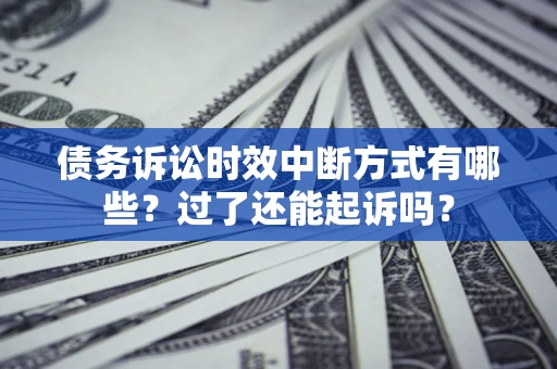北京债务诉讼时效中断方式有哪些？过了还能起诉吗？