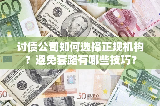 北京讨债公司如何选择正规机构？避免套路有哪些技巧？