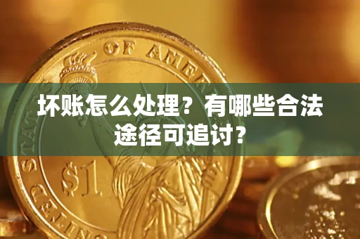 北京坏账怎么处理？有哪些合法途径可追讨？