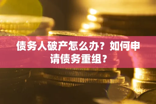 北京债务人破产怎么办？如何申请债务重组？