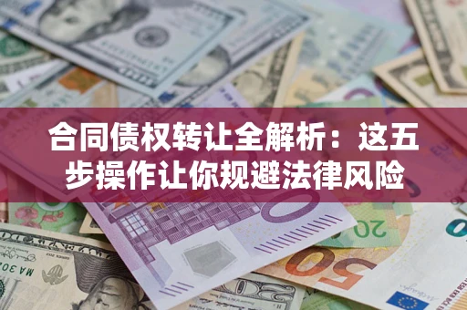 北京合同债权转让全解析：这五步操作让你规避法律风险