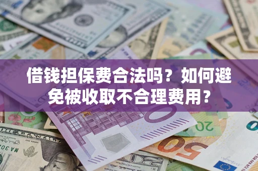 北京借钱担保费合法吗？如何避免被收取不合理费用？