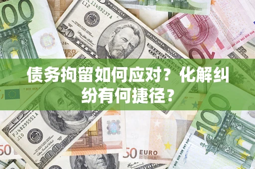 北京债务拘留如何应对？化解纠纷有何捷径？