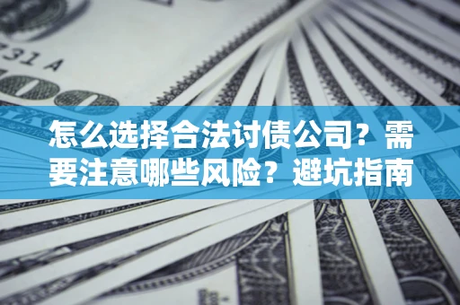 北京怎么选择合法讨债公司？需要注意哪些风险？避坑指南来了！
