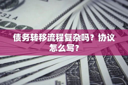 北京债务转移流程复杂吗？协议怎么写？