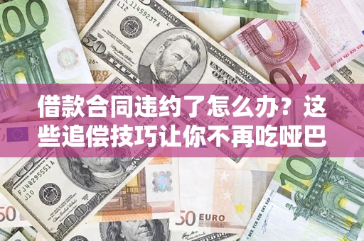 北京借款合同违约了怎么办？这些追偿技巧让你不再吃哑巴亏