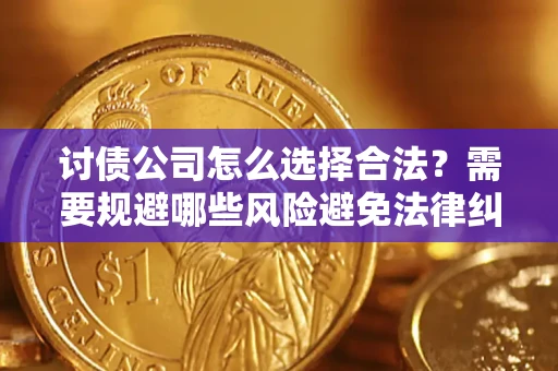 北京讨债公司怎么选择合法？需要规避哪些风险避免法律纠纷？