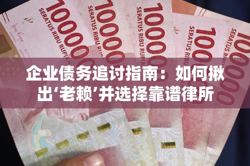 北京企业债务追讨指南：如何揪出‘老赖’并选择靠谱律所