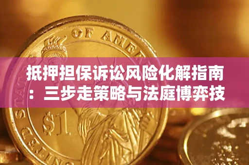 北京抵押担保诉讼风险化解指南：三步走策略与法庭博弈技巧
