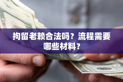 北京拘留老赖合法吗？流程需要哪些材料？