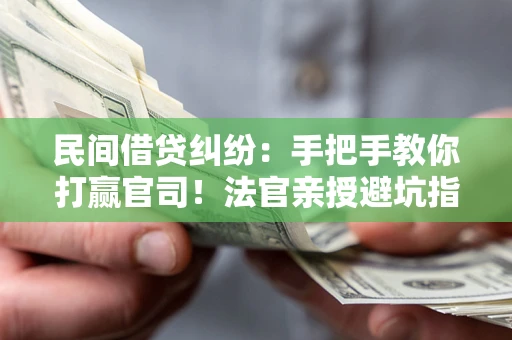 北京民间借贷纠纷：手把手教你打赢官司！法官亲授避坑指南