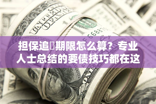 北京担保追償期限怎么算？专业人士总结的要债技巧都在这里了