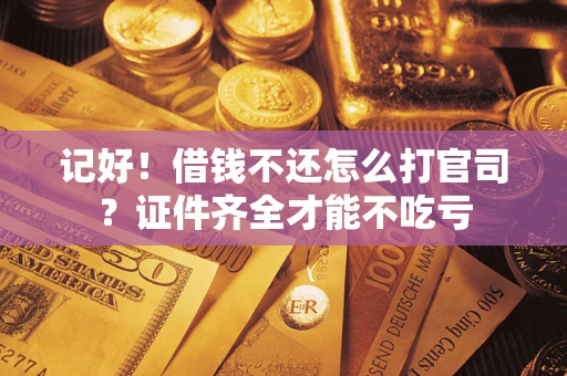 北京记好！借钱不还怎么打官司？证件齐全才能不吃亏